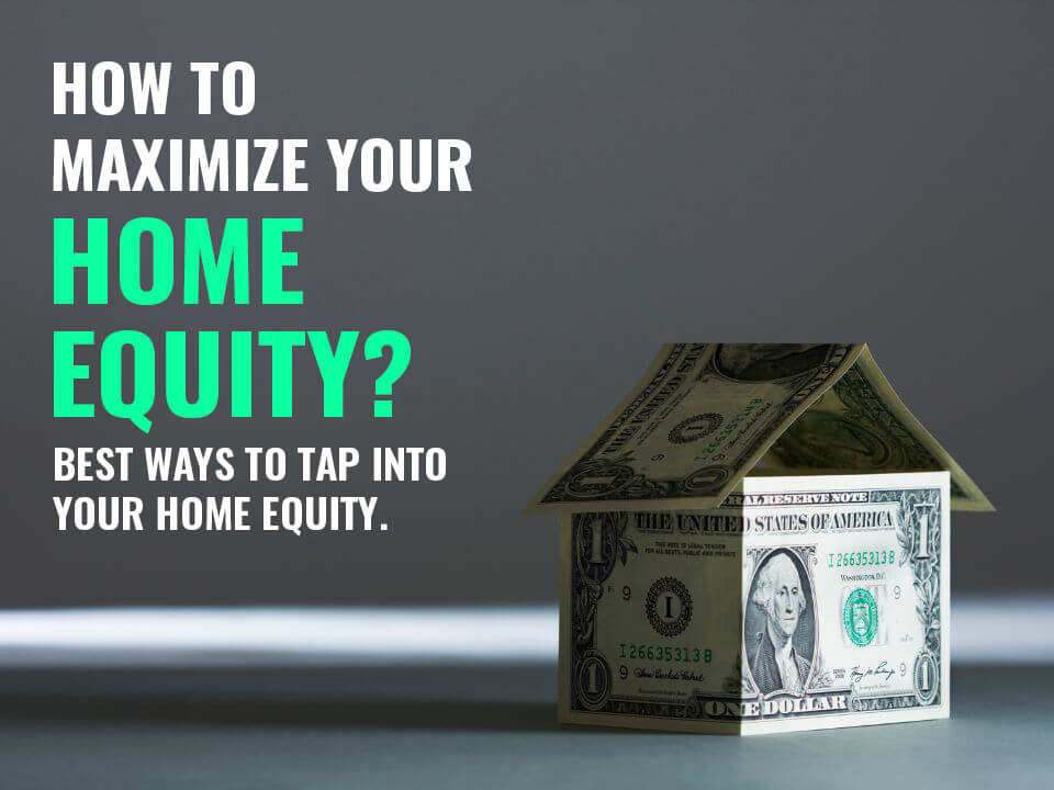 How To Maximize Your Home Equity? Best Ways To Tap Into Your Home ...