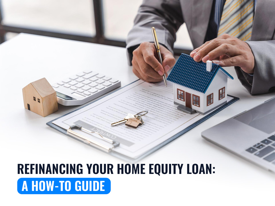 Refinancing Your Home Equity Loan: A How-to Guide