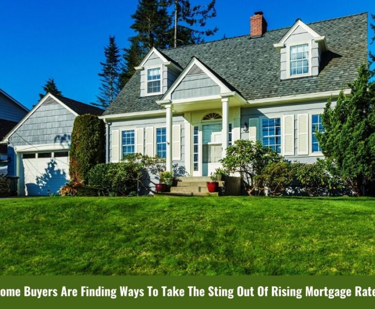 Home Buyers Are Finding Ways To Take The Sting Out Of Rising Mortgage Rates