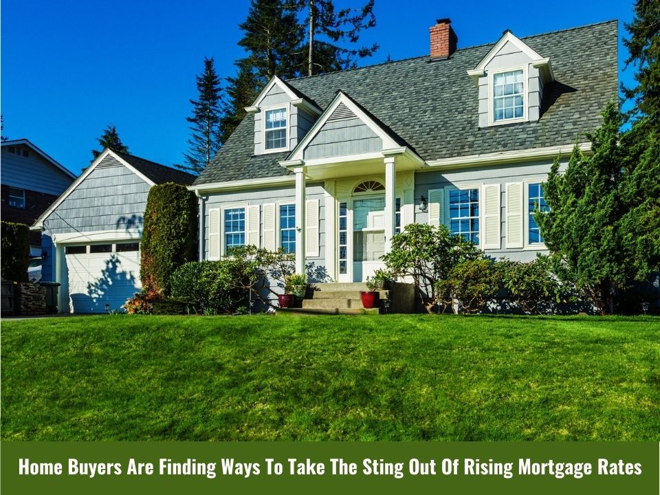 Home Buyers Are Finding Ways To Take The Sting Out Of Rising Mortgage Rates